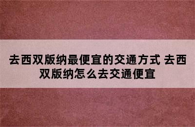 去西双版纳最便宜的交通方式 去西双版纳怎么去交通便宜